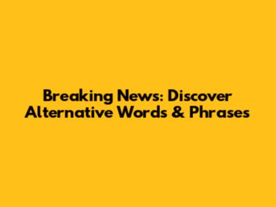 Breaking News: Discover Alternative Words & Phrases