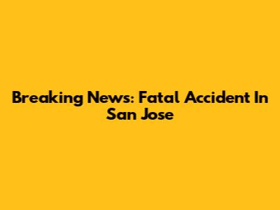 Breaking News: Fatal Accident In San Jose