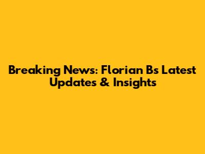 Breaking News: Florian B's Latest Updates & Insights