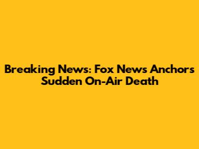 Breaking News: Fox News Anchor's Sudden On-Air Death