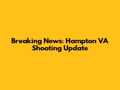 Breaking News: Hampton VA Shooting Update