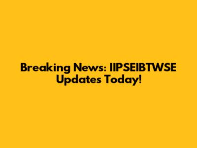 Breaking News: IIPSEIBTWSE Updates Today!