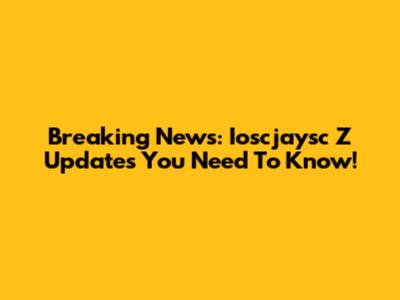 Breaking News: Ioscjaysc Z Updates You Need To Know!