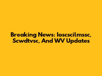 Breaking News: Ioscscilmssc, Scwdtvsc, And WV Updates