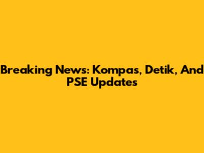 Breaking News: Kompas, Detik, And PSE Updates