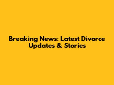 Breaking News: Latest Divorce Updates & Stories