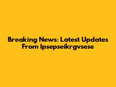Breaking News: Latest Updates From Ipsepseikrgvsese