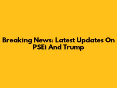 Breaking News: Latest Updates On PSEi And Trump