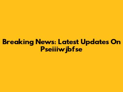 Breaking News: Latest Updates On Pseiiiwjbfse