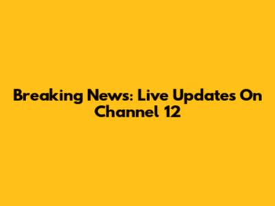 Breaking News: Live Updates On Channel 12