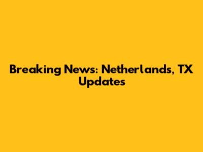 Breaking News: Netherlands, TX Updates