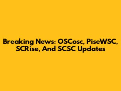 Breaking News: OSCosc, PiseWSC, SCRise, And SCSC Updates