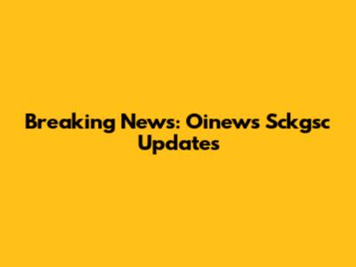 Breaking News: Oinews Sckgsc Updates
