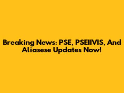 Breaking News: PSE, PSEIIVIS, And Aliasese Updates Now!