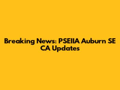 Breaking News: PSEIIA Auburn SE CA Updates
