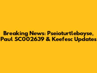 Breaking News: Pseioturtleboyse, Paul SC002639 & Keefesc Updates