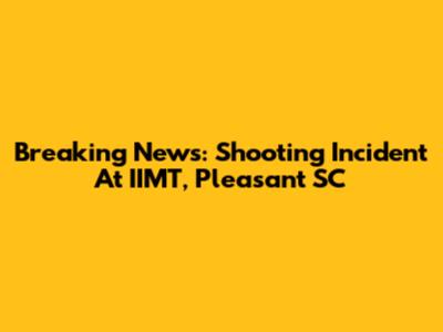 Breaking News: Shooting Incident At IIMT, Pleasant SC