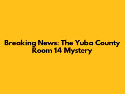 Breaking News: The Yuba County Room 14 Mystery