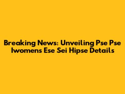 Breaking News: Unveiling Pse Pse Iwomens Ese Sei Hipse Details