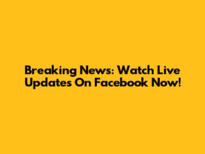Breaking News: Watch Live Updates On Facebook Now!