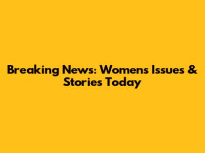 Breaking News: Women's Issues & Stories Today