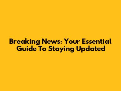 Breaking News: Your Essential Guide To Staying Updated