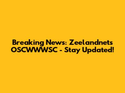 Breaking News: Zeelandnet's OSCWWWSC - Stay Updated!