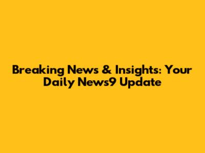Breaking News & Insights: Your Daily News9 Update