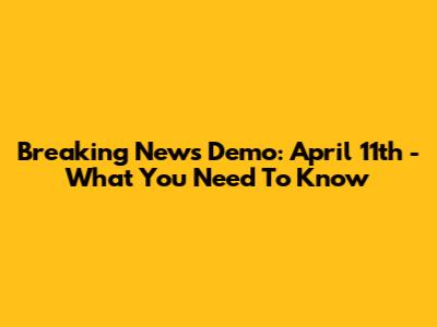 Breaking News Demo: April 11th - What You Need To Know