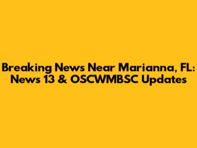 Breaking News Near Marianna, FL: News 13 & OSCWMBSC Updates