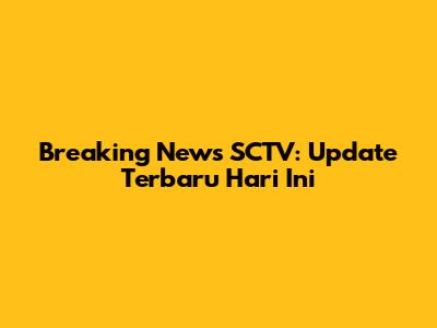 Breaking News SCTV: Update Terbaru Hari Ini