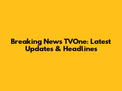 Breaking News TVOne: Latest Updates & Headlines