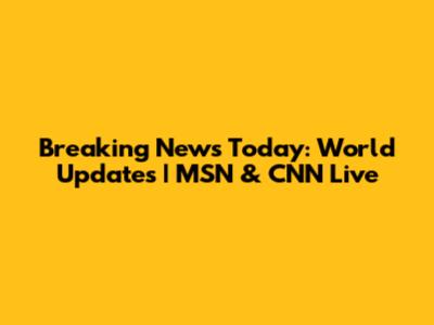 Breaking News Today: World Updates | MSN & CNN Live