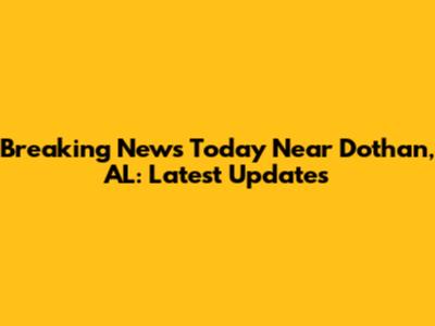 Breaking News Today Near Dothan, AL: Latest Updates