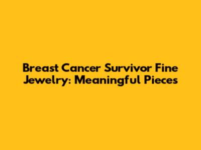 Breast Cancer Survivor Fine Jewelry: Meaningful Pieces