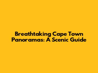 Breathtaking Cape Town Panoramas: A Scenic Guide