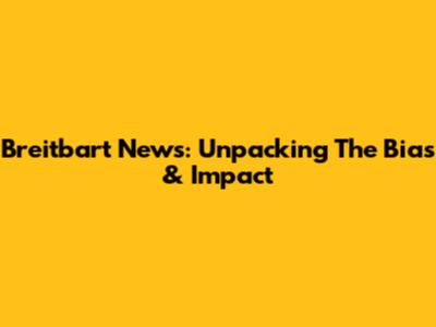 Breitbart News: Unpacking The Bias & Impact