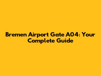 Bremen Airport Gate A04: Your Complete Guide