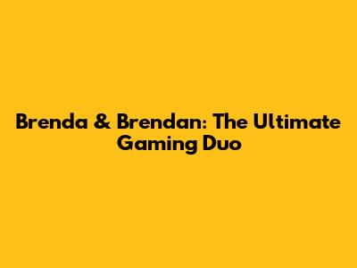 Brenda & Brendan: The Ultimate Gaming Duo