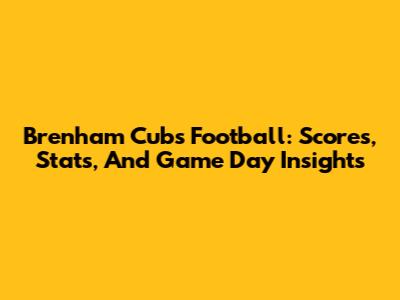 Brenham Cubs Football: Scores, Stats, And Game Day Insights