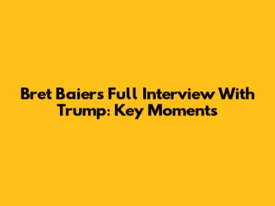 Bret Baier's Full Interview With Trump: Key Moments