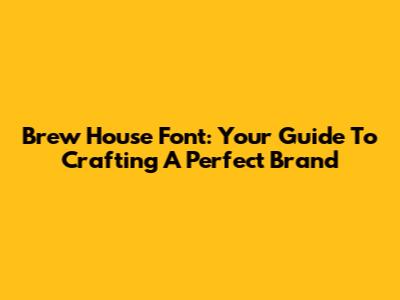 Brew House Font: Your Guide To Crafting A Perfect Brand