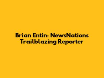 Brian Entin: NewsNation's Trailblazing Reporter
