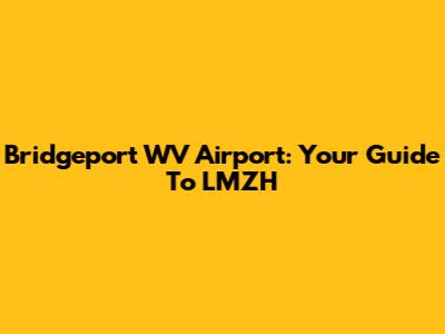 Bridgeport WV Airport: Your Guide To LMZH