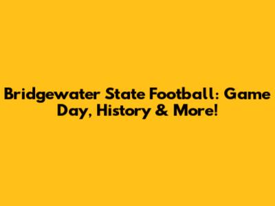 Bridgewater State Football: Game Day, History & More!