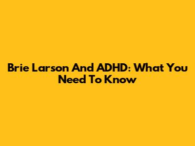 Brie Larson And ADHD: What You Need To Know