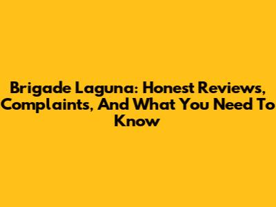Brigade Laguna: Honest Reviews, Complaints, And What You Need To Know