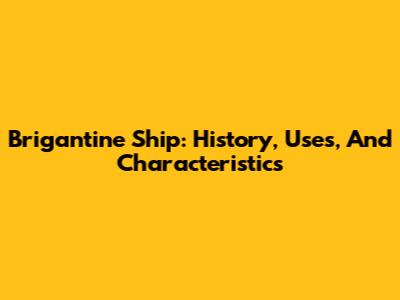 Brigantine Ship: History, Uses, And Characteristics