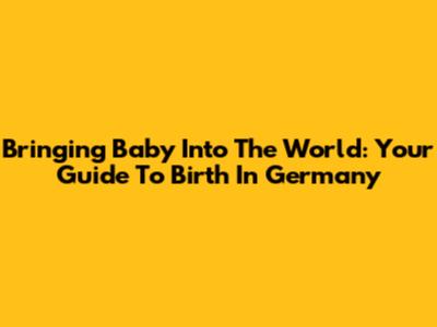 Bringing Baby Into The World: Your Guide To Birth In Germany