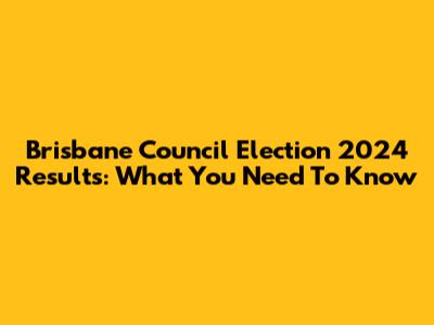 Brisbane Council Election 2024 Results: What You Need To Know